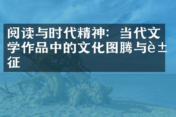 阅读与时代精神：当代文学作品中的文化图腾与象征