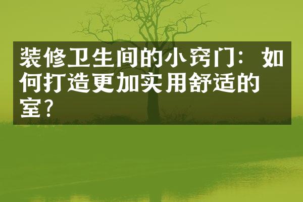 装修卫生间的小窍门：如何打造更加实用舒适的浴室？