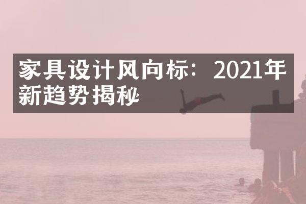 家具设计风向标：2021年最新趋势揭秘