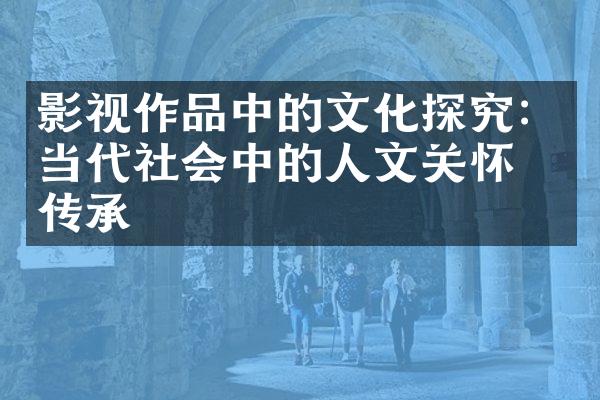 影视作品中的文化探究：当代社会中的人文关怀与传承