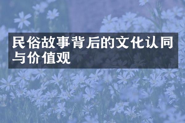 民俗故事背后的文化认同与价值观