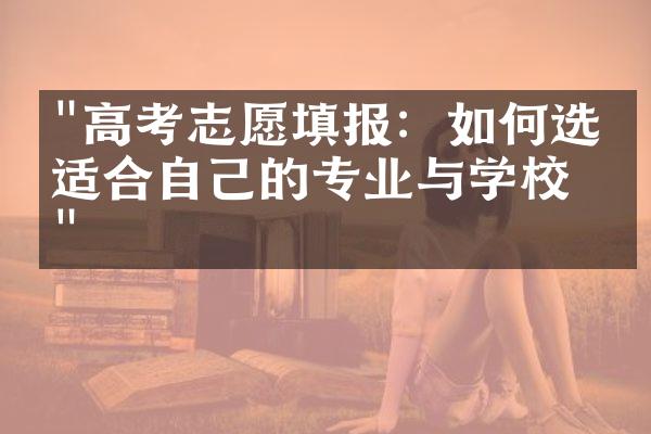 "高考志愿填报：如何选择适合自己的专业与学校？"