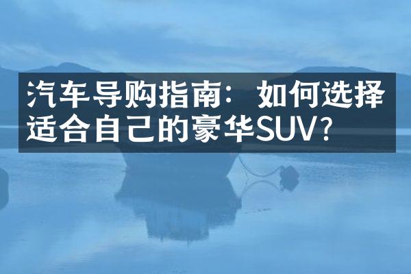 汽车导购指南：如何选择适合自己的豪华SUV？