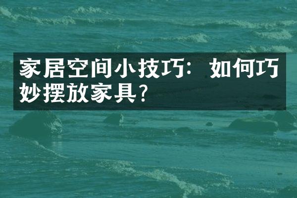 家居空间小技巧：如何巧妙摆放家具？