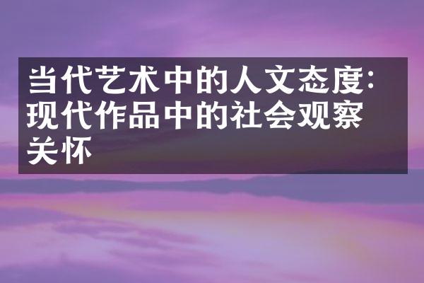 当代艺术中的人文态度：现代作品中的社会观察和关怀