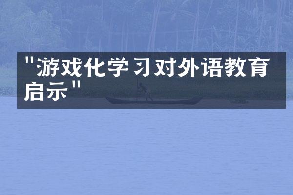 "游戏化学习对外语教育的启示"