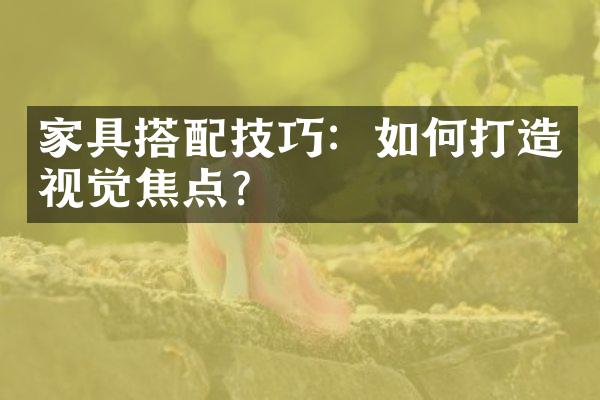 家具搭配技巧：如何打造视觉焦点？