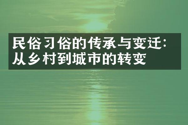 民俗习俗的传承与变迁：从乡村到城市的转变