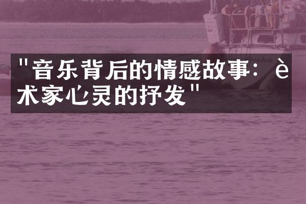 "音乐背后的情感故事：艺术家心灵的抒发"