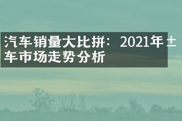 汽车销量大比拼：2021年汽车市场走势分析