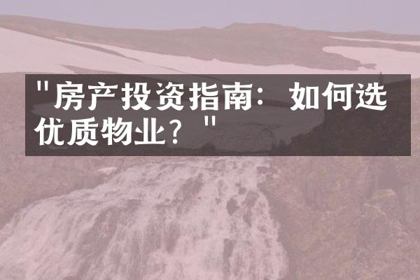 "房产投资指南：如何选择优质物业？"