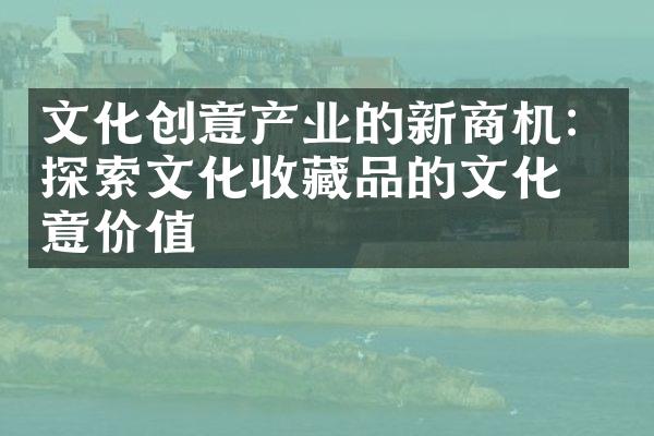 文化创意产业的新商机：探索文化收藏品的文化创意价值