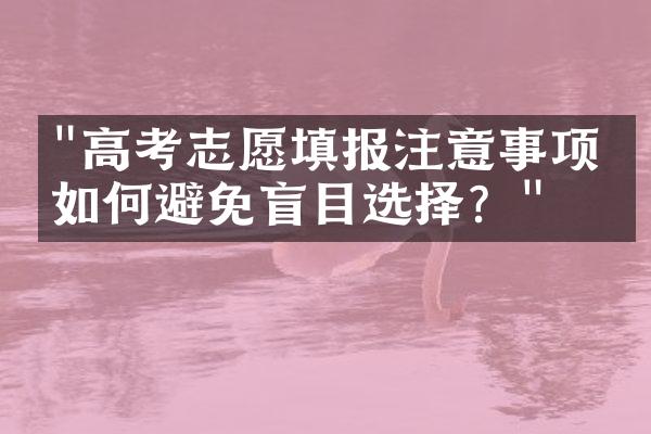 "高考志愿填报注意事项：如何避免盲目选择？"