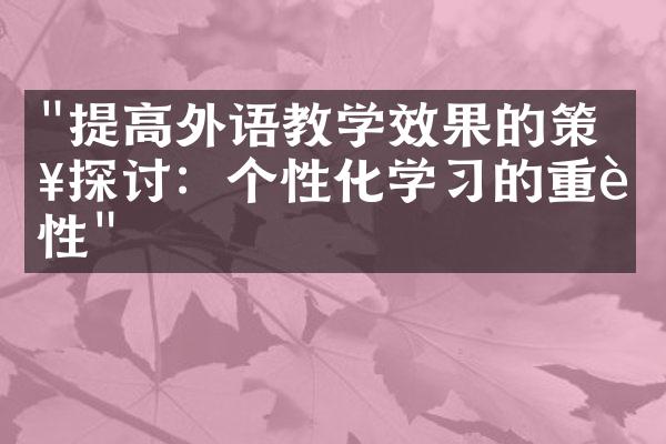 "提高外语教学效果的策略探讨：个性化学习的重要性"