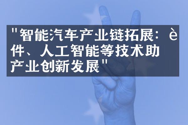 "智能汽车产业链拓展：软件、人工智能等技术助力产业创新发展"