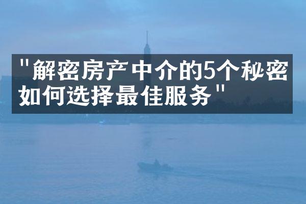 "解密房产中介的5个秘密：如何选择最佳服务"