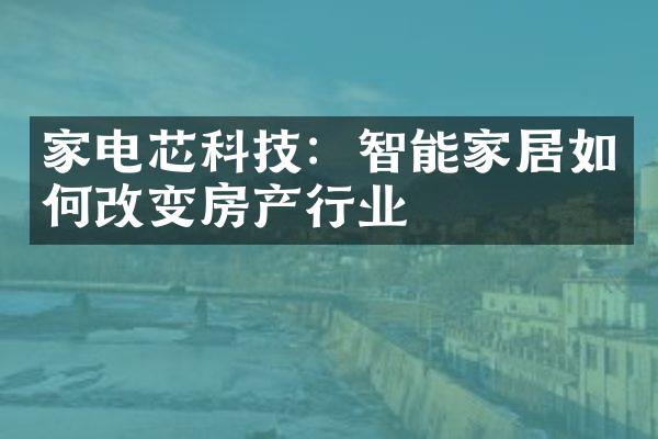 家电芯科技：智能家居如何改变房产行业