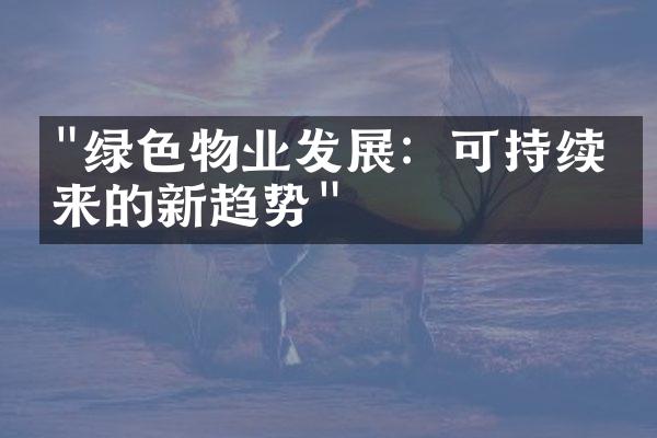 "绿色物业发展：可持续未来的新趋势"