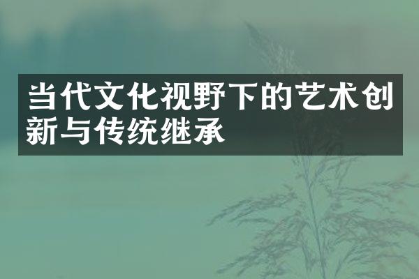 当代文化视野下的艺术创新与传统继承