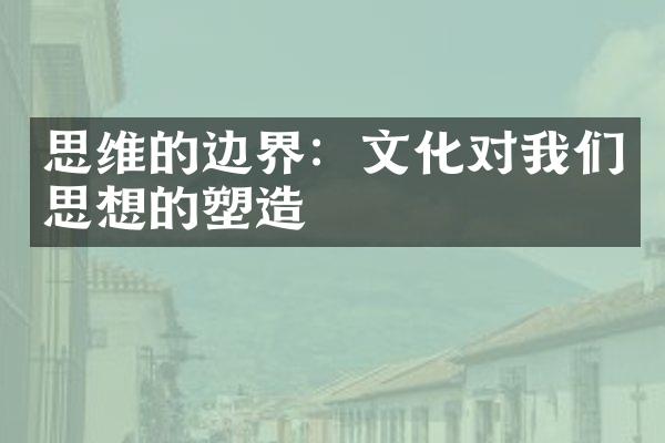 思维的边界：文化对我们思想的塑造