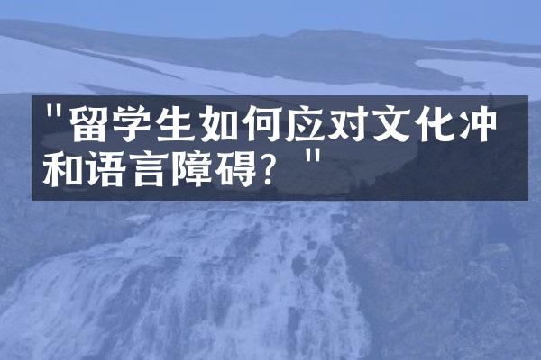 "留学生如何应对文化冲击和语言障碍？"