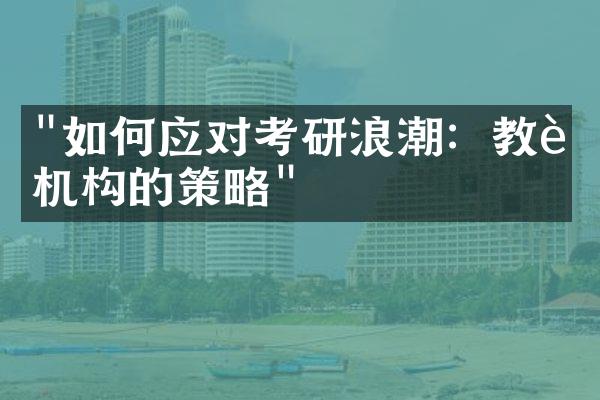 "如何应对考研浪潮：教育机构的策略"