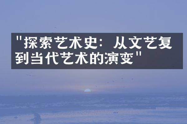 "探索艺术史：从文艺复兴到当代艺术的演变"