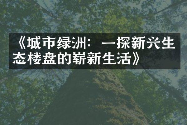 《城市绿洲：一探新兴生态楼盘的崭新生活》