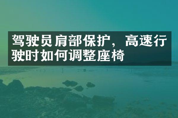 驾驶员肩部保护，高速行驶时如何调整座椅