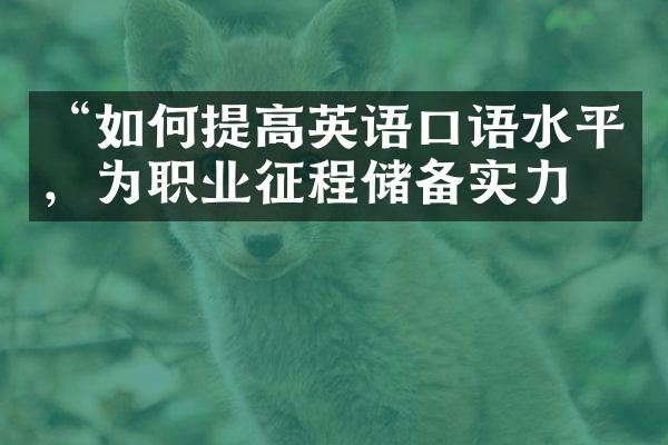 “如何提高英语口语水平，为职业征程储备实力”