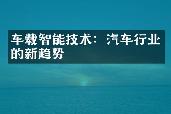 车载智能技术：汽车行业的新趋势