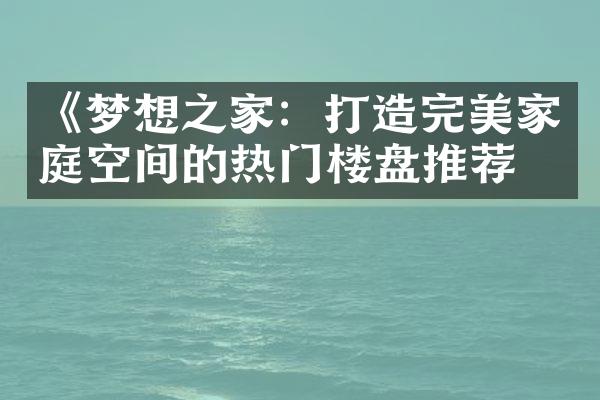 《梦想之家：打造完美家庭空间的热门楼盘推荐》