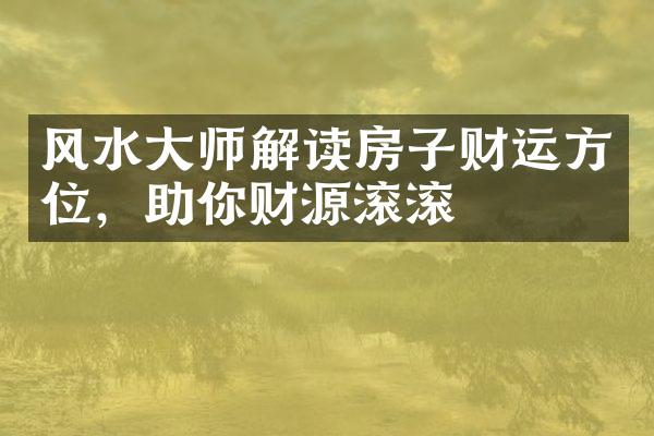 风水大师解读房子财运方位，助你财源滚滚