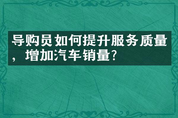 导购员如何提升服务质量，增加汽车销量？