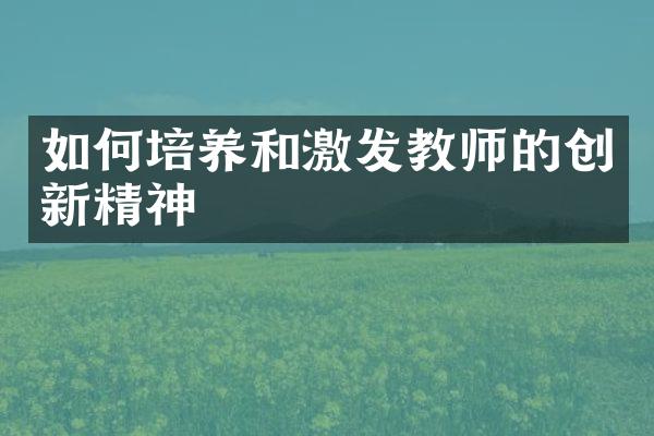 如何培养和激发教师的创新精神