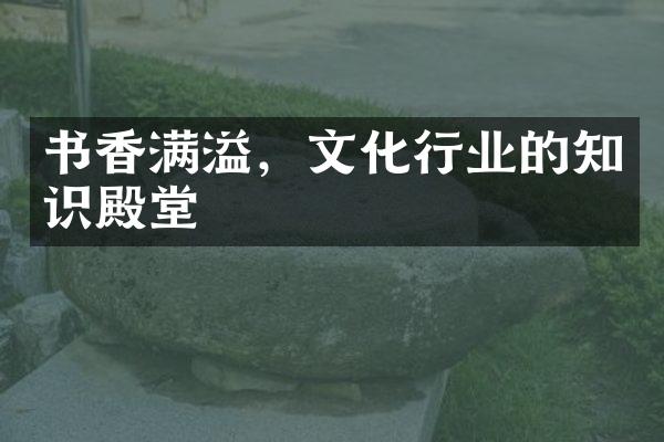 书香满溢，文化行业的知识殿堂