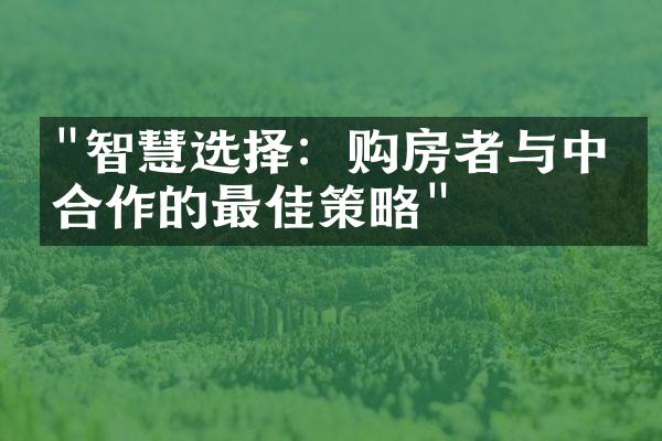 "智慧选择：购房者与中介合作的最佳策略"