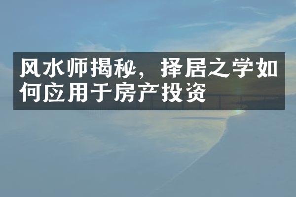 风水师揭秘，择居之学如何应用于房产投资