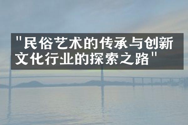 "民俗艺术的传承与创新：文化行业的探索之路"