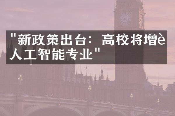 "新政策出台：高校将增设人工智能专业"