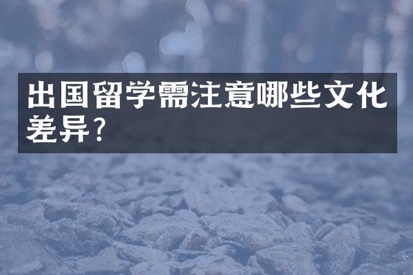 出国留学需注意哪些文化差异？