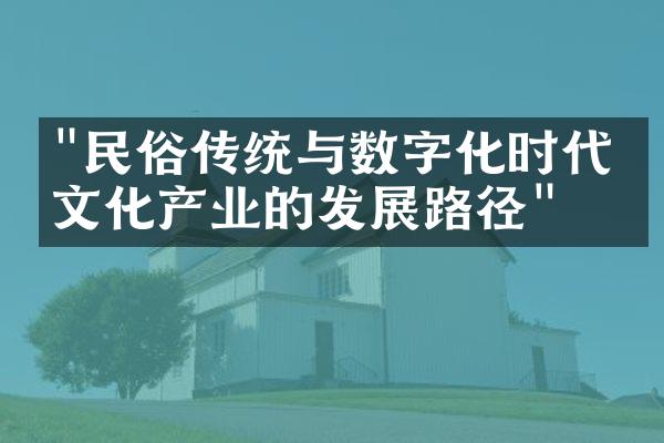 "民俗传统与数字化时代：文化产业的发展路径"