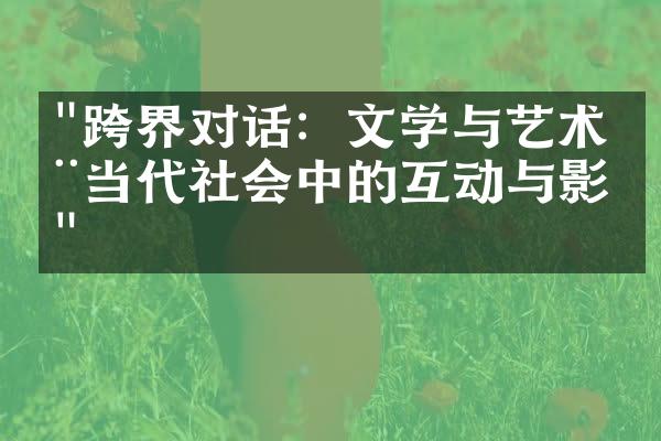 "跨界对话：文学与艺术在当代社会中的互动与影响"