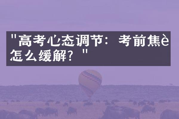 "高考心态调节：考前焦虑怎么缓解？"