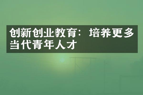 创新创业教育：培养更多当代青年人才