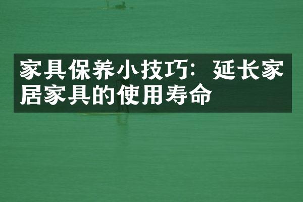 家具保养小技巧：延长家居家具的使用寿命