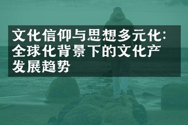 文化信仰与思想多元化：全球化背景下的文化产业发展趋势