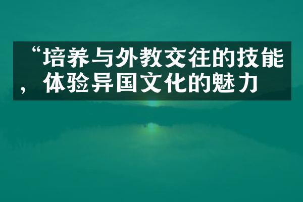 “培养与外教交往的技能，体验异国文化的魅力”