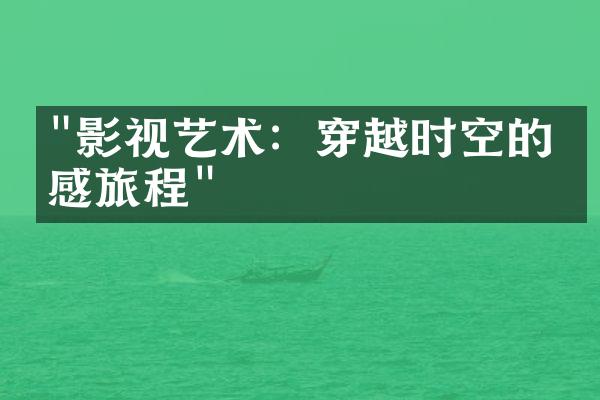 "影视艺术：穿越时空的情感旅程"