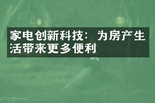 家电创新科技：为房产生活带来更多便利